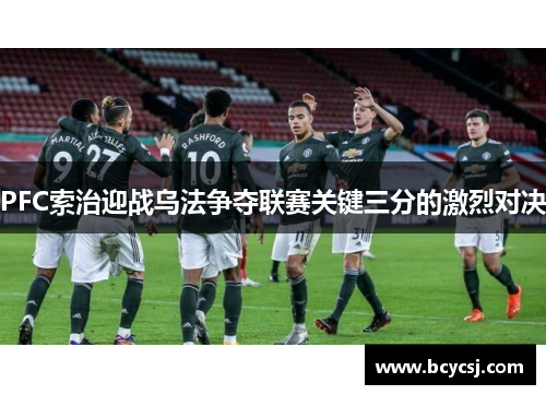 PFC索治迎战乌法争夺联赛关键三分的激烈对决