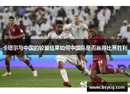 卡塔尔与中国的较量结果如何中国队是否赢得比赛胜利