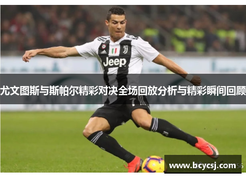 尤文图斯与斯帕尔精彩对决全场回放分析与精彩瞬间回顾
