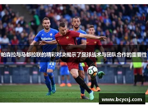 帕森拉与马都拉联的精彩对决揭示了足球战术与团队合作的重要性