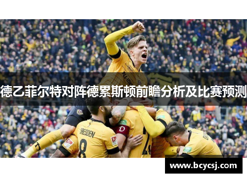 德乙菲尔特对阵德累斯顿前瞻分析及比赛预测