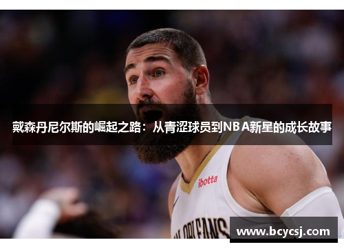 戴森丹尼尔斯的崛起之路：从青涩球员到NBA新星的成长故事